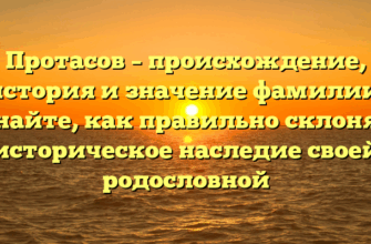 Протасов – происхождение, история и значение фамилии: узнайте, как правильно склонять историческое наследие своей родословной