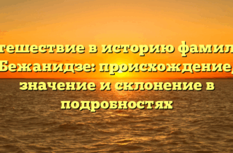 Путешествие в историю фамилии Бежанидзе: происхождение, значение и склонение в подробностях