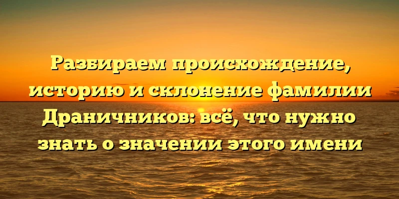 Разбираем происхождение, историю и склонение фамилии Драничников: всё, что нужно знать о значении этого имени Разбираем происхождение, историю и склонение фамилии Драничников: всё, что нужно знать о значении этого имени