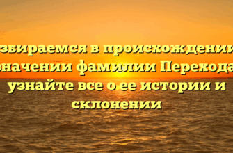 Разбираемся в происхождении и значении фамилии Перехода: узнайте все о ее истории и склонении