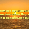 Разбираемся в происхождении и истории фамилии Киржаков: значение и правильное склонение