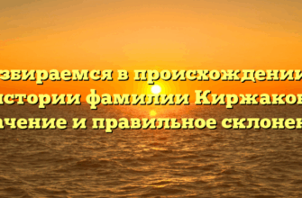Разбираемся в происхождении и истории фамилии Киржаков: значение и правильное склонение