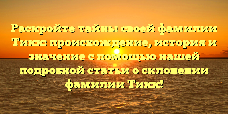 Раскройте тайны своей фамилии Тикк: происхождение, история и значение с помощью нашей подробной статьи о склонении фамилии Тикк!