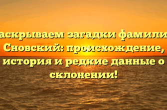 Раскрываем загадки фамилии Сновский: происхождение, история и редкие данные о склонении!