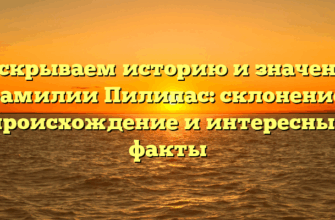 Раскрываем историю и значение фамилии Пилипас: склонение, происхождение и интересные факты
