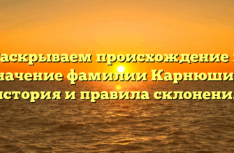 Раскрываем происхождение и значение фамилии Карнюшин: история и правила склонения