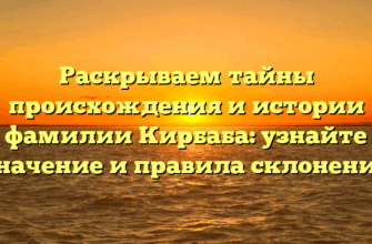 Раскрываем тайны происхождения и истории фамилии Кирбаба: узнайте значение и правила склонения