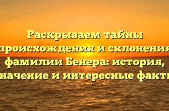 Раскрываем тайны происхождения и склонения фамилии Бенера: история, значение и интересные факты