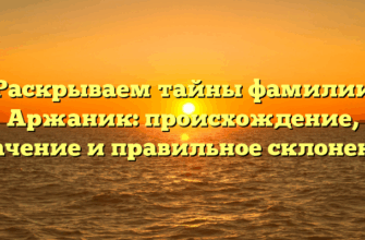 Раскрываем тайны фамилии Аржаник: происхождение, значение и правильное склонение