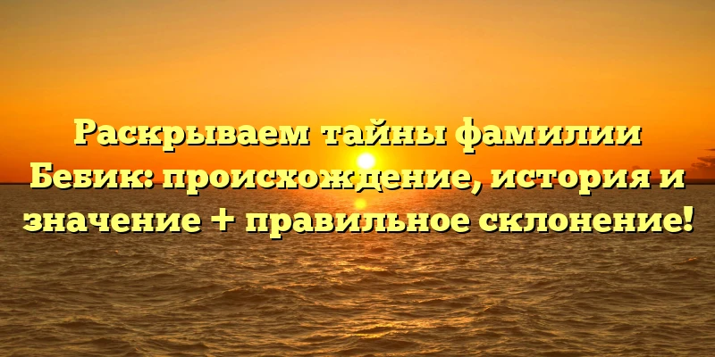 Раскрываем тайны фамилии Бебик: происхождение, история и значение + правильное склонение! Раскрываем тайны фамилии Бебик: происхождение, история и значение + правильное склонение!