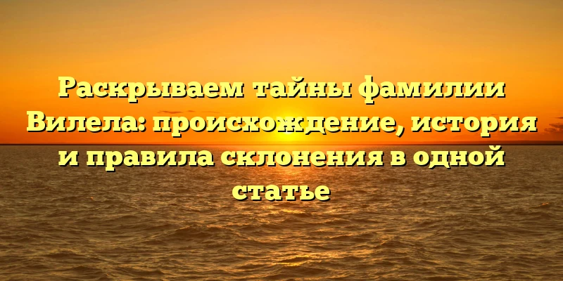 Раскрываем тайны фамилии Вилела: происхождение, история и правила склонения в одной статье Раскрываем тайны фамилии Вилела: происхождение, история и правила склонения в одной статье