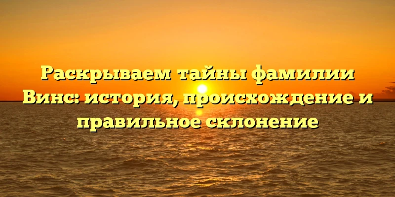 Раскрываем тайны фамилии Винс: история, происхождение и правильное склонение Раскрываем тайны фамилии Винс: история, происхождение и правильное склонение