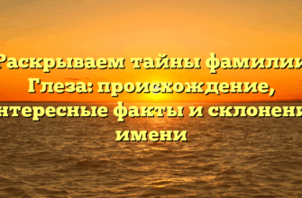 Раскрываем тайны фамилии Глеза: происхождение, интересные факты и склонение имени