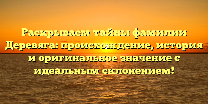 Раскрываем тайны фамилии Деревяга: происхождение, история и оригинальное значение с идеальным склонением!