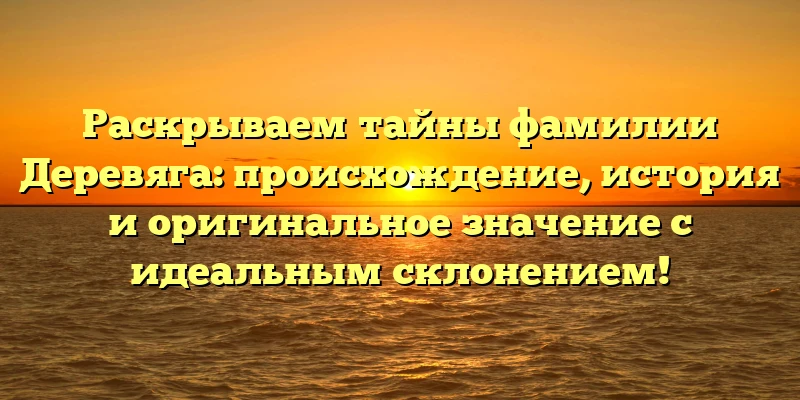 Раскрываем тайны фамилии Деревяга: происхождение, история и оригинальное значение с идеальным склонением! Раскрываем тайны фамилии Деревяга: происхождение, история и оригинальное значение с идеальным склонением!