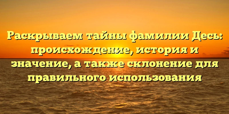 Раскрываем тайны фамилии Десь: происхождение, история и значение, а также склонение для правильного использования Раскрываем тайны фамилии Десь: происхождение, история и значение, а также склонение для правильного использования