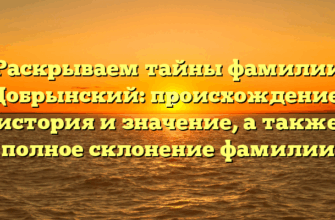 Раскрываем тайны фамилии Добрынский: происхождение, история и значение, а также полное склонение фамилии