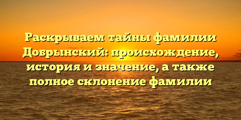 Раскрываем тайны фамилии Добрынский: происхождение, история и значение, а также полное склонение фамилии Раскрываем тайны фамилии Добрынский: происхождение, история и значение, а также полное склонение фамилии