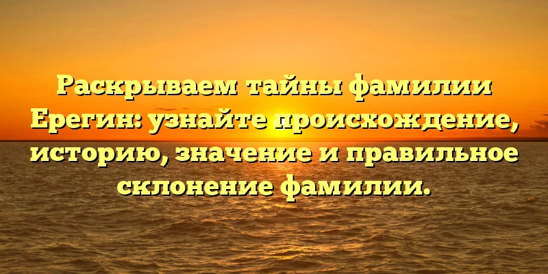 Раскрываем тайны фамилии Ерегин: узнайте происхождение, историю, значение и правильное склонение фамилии. Раскрываем тайны фамилии Ерегин: узнайте происхождение, историю, значение и правильное склонение фамилии.
