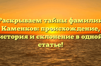 Раскрываем тайны фамилии Каменков: происхождение, история и склонение в одной статье! Раскрываем тайны фамилии Каменков: происхождение, история и склонение в одной статье!
