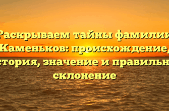 Раскрываем тайны фамилии Каменьков: происхождение, история, значение и правильное склонение
