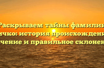 Раскрываем тайны фамилии Кичко: история происхождения, значение и правильное склонение!