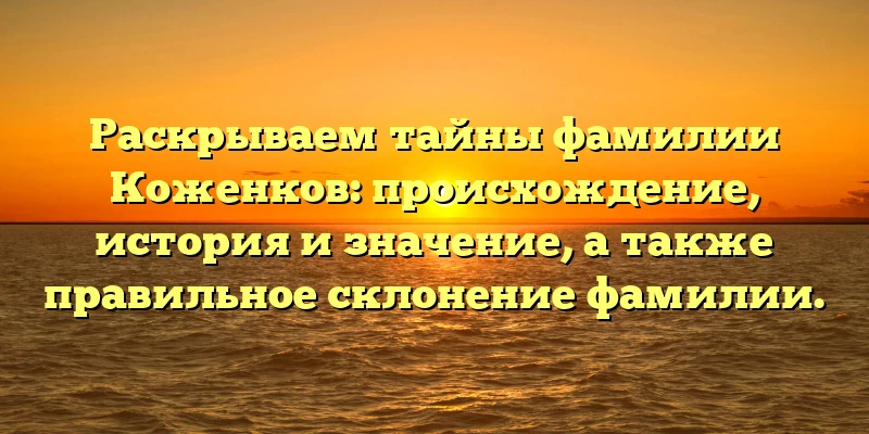 Раскрываем тайны фамилии Коженков: происхождение, история и значение, а также правильное склонение фамилии. Раскрываем тайны фамилии Коженков: происхождение, история и значение, а также правильное склонение фамилии.