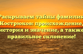 Раскрываем тайны фамилии Кострюков: происхождение, история и значение, а также правильное склонение!
