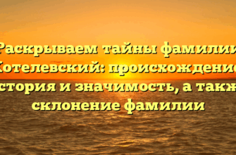 Раскрываем тайны фамилии Котелевский: происхождение, история и значимость, а также склонение фамилии