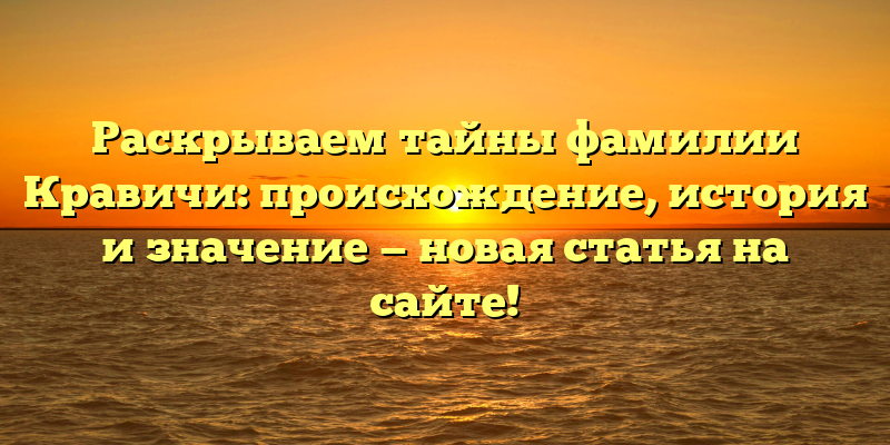 Раскрываем тайны фамилии Кравичи: происхождение, история и значение — новая статья на сайте!