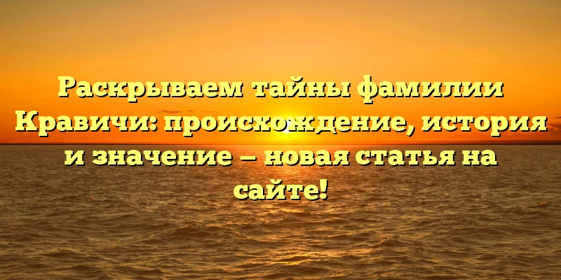 Раскрываем тайны фамилии Кравичи: происхождение, история и значение — новая статья на сайте! Раскрываем тайны фамилии Кравичи: происхождение, история и значение — новая статья на сайте!
