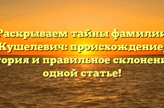 Раскрываем тайны фамилии Кушелевич: происхождение, история и правильное склонение в одной статье!