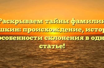 Раскрываем тайны фамилии Лашкин: происхождение, история и особенности склонения в одной статье!