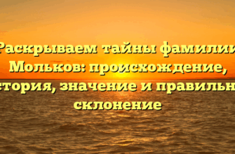 Раскрываем тайны фамилии Мольков: происхождение, история, значение и правильное склонение