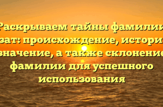 Раскрываем тайны фамилии Назат: происхождение, история и значение, а также склонение фамилии для успешного использования