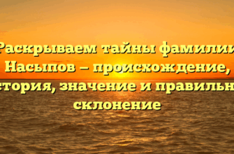 Раскрываем тайны фамилии Насыпов — происхождение, история, значение и правильное склонение