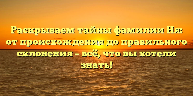 Раскрываем тайны фамилии Ня: от происхождения до правильного склонения – всё, что вы хотели знать! Раскрываем тайны фамилии Ня: от происхождения до правильного склонения – всё, что вы хотели знать!