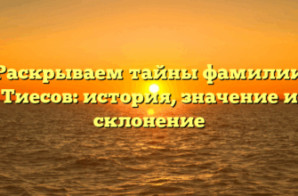 Раскрываем тайны фамилии Тиесов: история, значение и склонение
