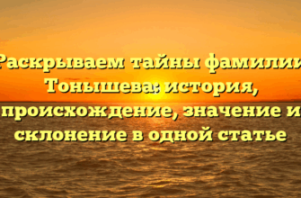 Раскрываем тайны фамилии Тонышева: история, происхождение, значение и склонение в одной статье