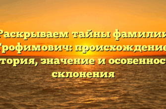 Раскрываем тайны фамилии Трофимович: происхождение, история, значение и особенности склонения