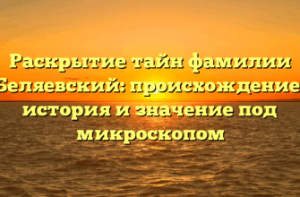 Раскрытие тайн фамилии Беляевский: происхождение, история и значение под микроскопом
