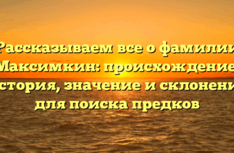 Рассказываем все о фамилии Максимкин: происхождение, история, значение и склонение для поиска предков