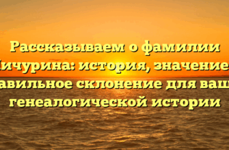 Рассказываем о фамилии Мичурина: история, значение и правильное склонение для вашей генеалогической истории
