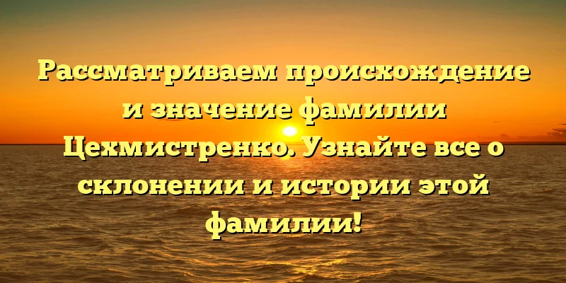 Рассматриваем происхождение и значение фамилии Цехмистренко. Узнайте все о склонении и истории этой фамилии! Рассматриваем происхождение и значение фамилии Цехмистренко. Узнайте все о склонении и истории этой фамилии!