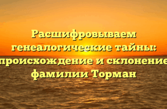 Расшифровываем генеалогические тайны: происхождение и склонение фамилии Торман
