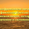 Расшифровываем загадки фамилии Костык: происхождение, история, значение и склонение