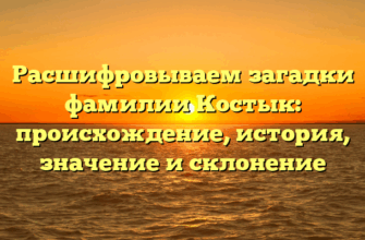 Расшифровываем загадки фамилии Костык: происхождение, история, значение и склонение