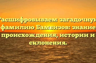 Расшифровываем загадочную фамилию Бамбизов: знание происхождения, истории и склонения. Расшифровываем загадочную фамилию Бамбизов: знание происхождения, истории и склонения.