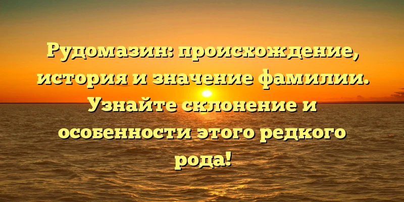 Рудомазин: происхождение, история и значение фамилии. Узнайте склонение и особенности этого редкого рода! Рудомазин: происхождение, история и значение фамилии. Узнайте склонение и особенности этого редкого рода!
