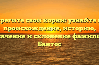 Сберегите свои корни: узнайте про происхождение, историю, значение и склонение фамилии Бантос